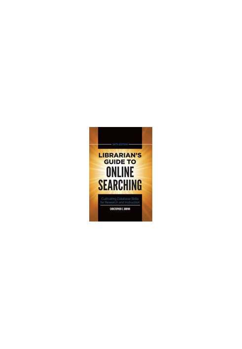 Librarian's Guide to Online Searching: Cultivating Database Skills for Research and Instruction