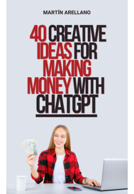 40 Creative Ideas for Making Money with ChatGPT: Discover How to Monetize Your Skills with Artificial Intelligence