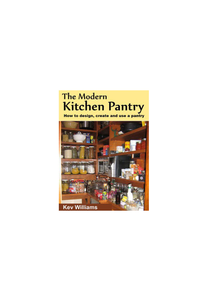 The Modern Kitchen Pantry: How to Design, Create and Use Your Pantry