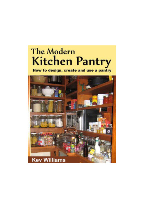 The Modern Kitchen Pantry: How to Design, Create and Use Your Pantry
