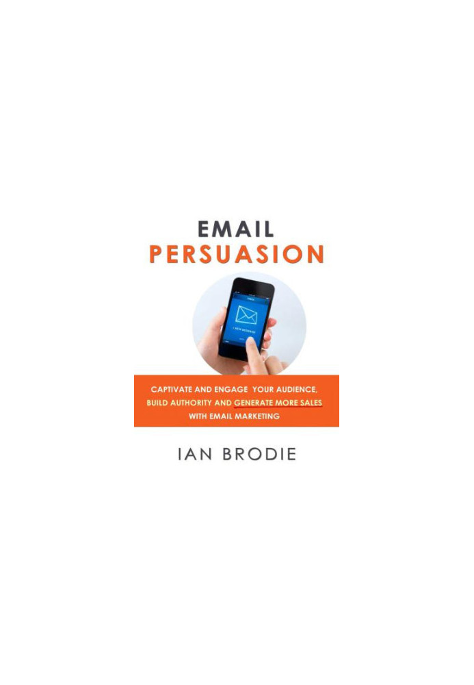 Email Persuasion: Captivate and Engage Your Audience, Build Authority and Generate More Sales With Email Marketing