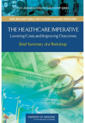 The Healthcare Imperative: Lowering Costs and Improving Outcomes: Workshop Series Summary (The Learning Health System Series: