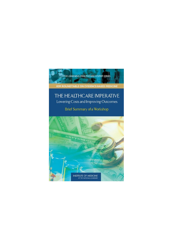 The Healthcare Imperative: Lowering Costs and Improving Outcomes: Workshop Series Summary (The Learning Health System Series: