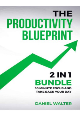The Productivity Blueprint: 2 in 1 Bundle: 10 Minute Focus and Take Back Your Day