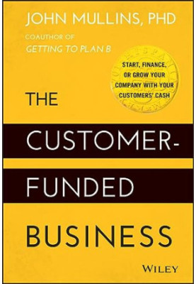 The Customer-Funded Business: Start, Finance, or Grow Your Company with Your Customers' Cash