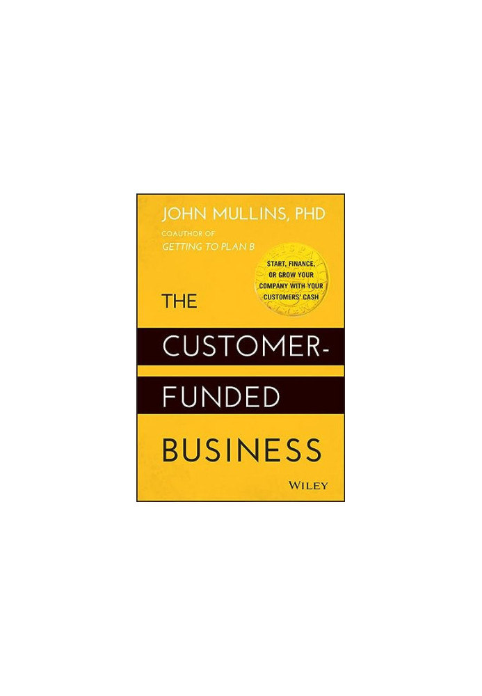 The Customer-Funded Business: Start, Finance, or Grow Your Company with Your Customers' Cash