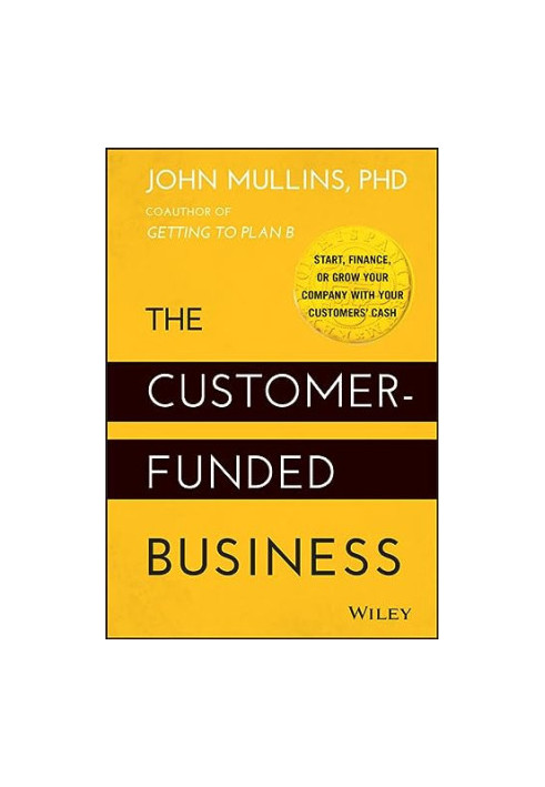 The Customer-Funded Business: Start, Finance, or Grow Your Company with Your Customers' Cash