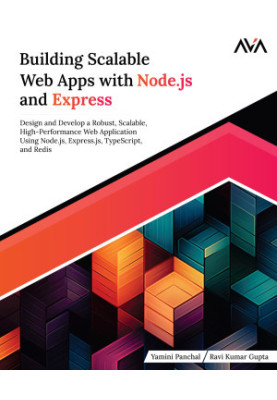 Building Scalable Web Apps with Node.js and Express: Design and Develop a Robust, Scalable, High-Performance Web Application 