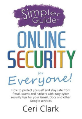 A simpler guide to online security for everyone : how to protect yourself and stay safe from fraud, scams and hackers with ea