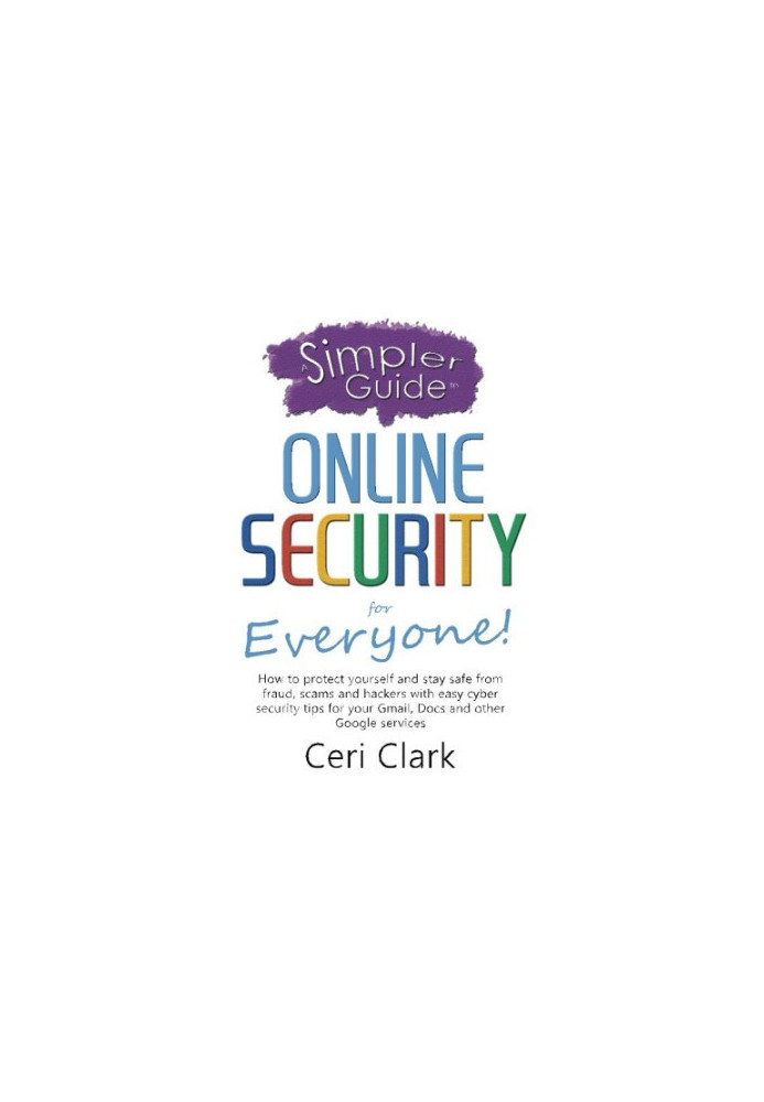 A simpler guide to online security for everyone : how to protect yourself and stay safe from fraud, scams and hackers with ea
