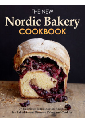 The New Nordic Bakery Cookbook : 77 Delicious Scandinavian Recipes from Northern European Countries