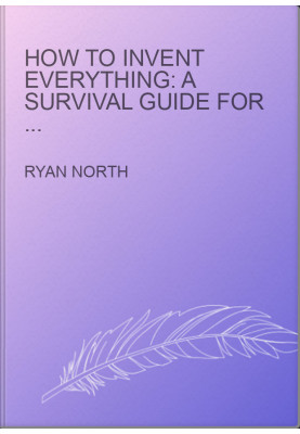 How to Invent Everything: A Survival Guide for the Stranded Time Traveler