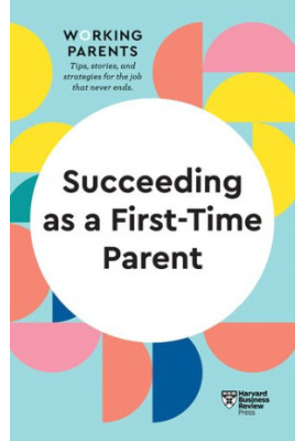 Succeeding as a First-Time Parent (HBR Working Parents Series)