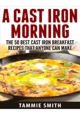 Cast Iron Morning: The 50 Best Cast Iron Breakfast Recipes That Anyone Can Make