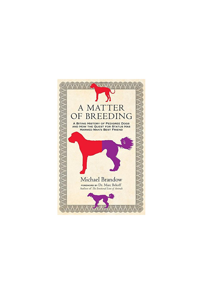 A Matter of Breeding: A Biting History of Pedigree Dogs and How the Quest for Status Has Harmed Man's Best Friend
