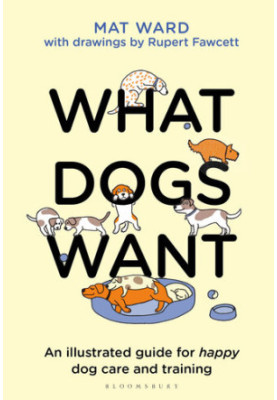 What Dogs Want: An illustrated guide for HAPPY dog care and training