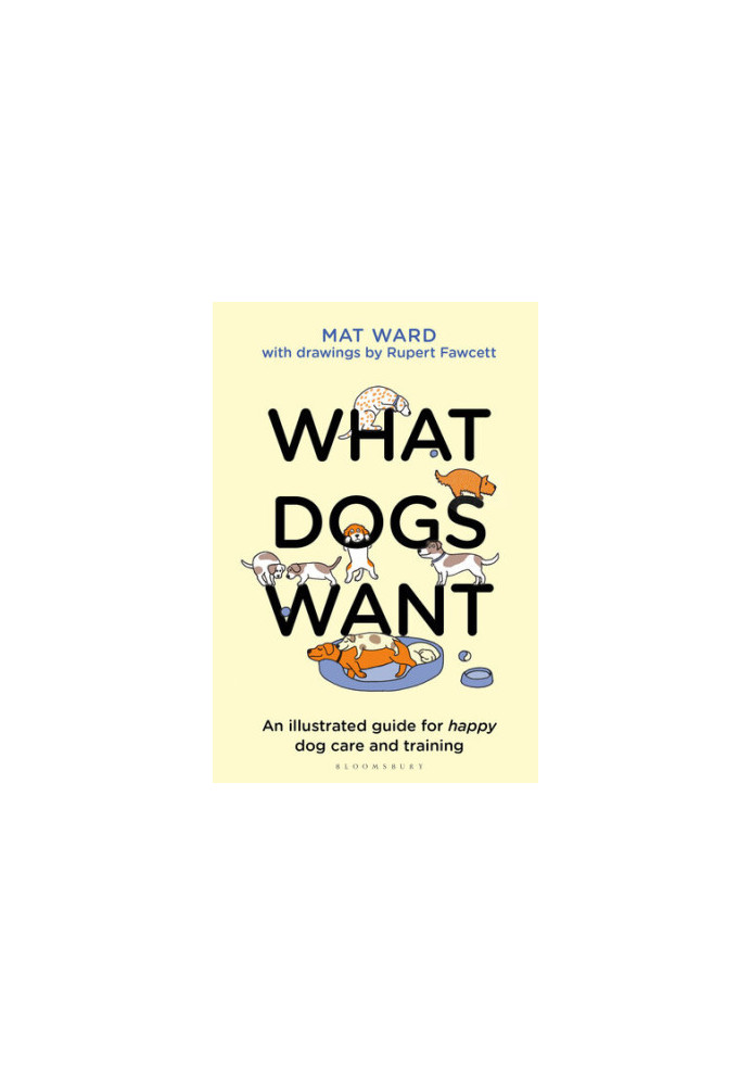 What Dogs Want: An illustrated guide for HAPPY dog care and training