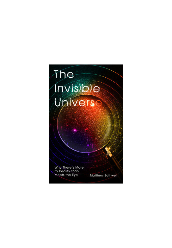 The Invisible Universe: Why There's More to Reality than Meets the Eye