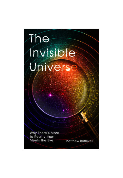 The Invisible Universe: Why There's More to Reality than Meets the Eye