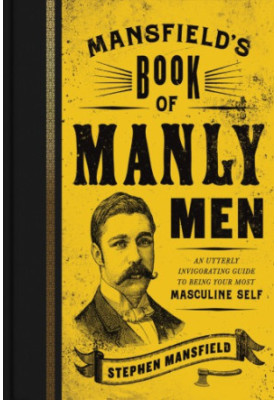 Mansfield's book of manly men: an utterly invigorating guide to being your most masculine self