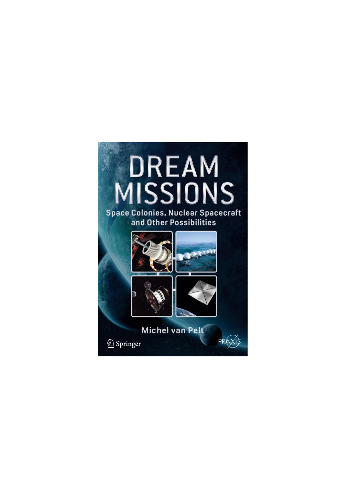 Dream Missions. Space Colonies, Nuclear Spacecraft and Other Possibilities