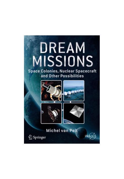 Dream Missions. Space Colonies, Nuclear Spacecraft and Other Possibilities