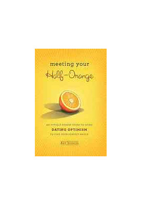 Meeting your half-orange : an utterly upbeat guide to using dating optimism to find your perfect match