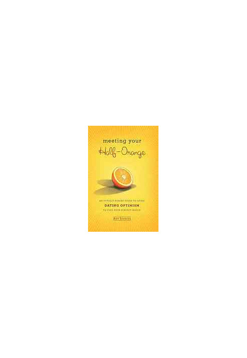 Meeting your half-orange : an utterly upbeat guide to using dating optimism to find your perfect match