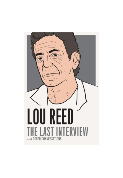 Lou Reed: The Last Interview and Other Conversations