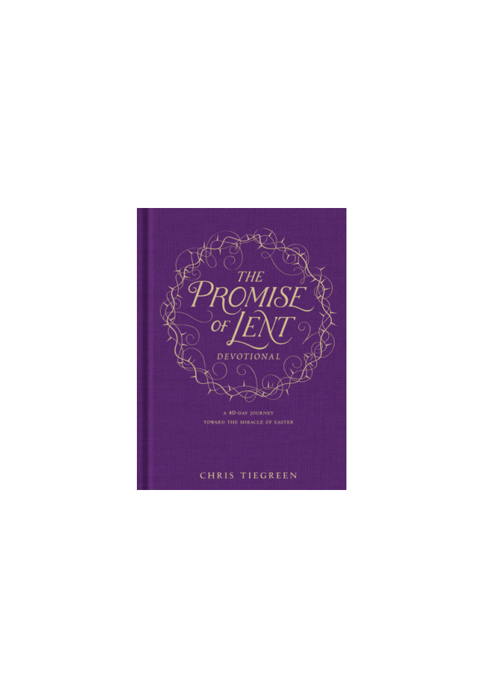 The Promise of Lent Devotional A 40-Day Journey Toward the Miracle of Easter