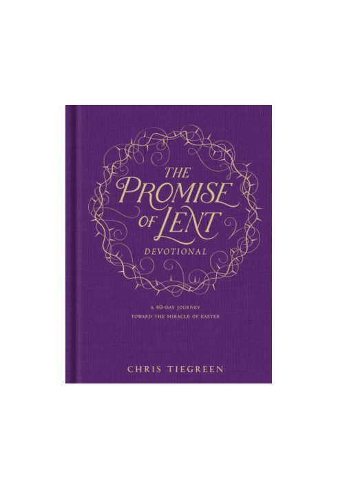 The Promise of Lent Devotional A 40-Day Journey Toward the Miracle of Easter