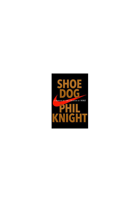 Shoe Dog: A Memoir by the Creator of Nike