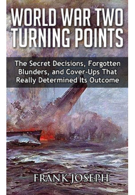 World War II Turning Points: The Secret Decisions, Forgotten Blunders and Cover-Ups That Really Determined Its Outcome