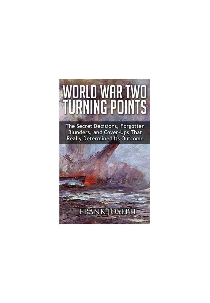 World War II Turning Points: The Secret Decisions, Forgotten Blunders and Cover-Ups That Really Determined Its Outcome