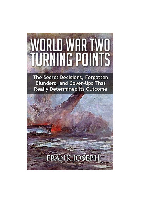 World War II Turning Points: The Secret Decisions, Forgotten Blunders and Cover-Ups That Really Determined Its Outcome