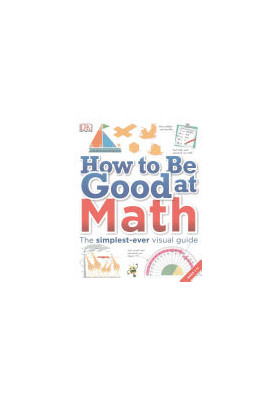 DK - How to Be Good at Math: The simplest-ever visual guide, Ages 7-11