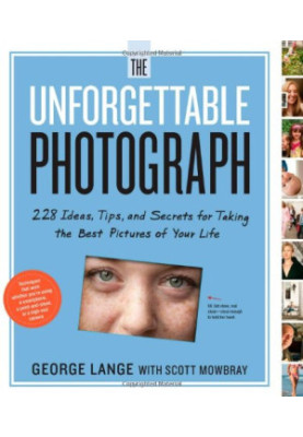 The Unforgettable Photograph: 228 Ideas, Tips, and Secrets for Taking the Best Pictures of Your Life