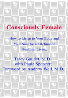 Consciously Female: How to Listen to Your Body and Your Soul for a Lifetime of Healthier Living
