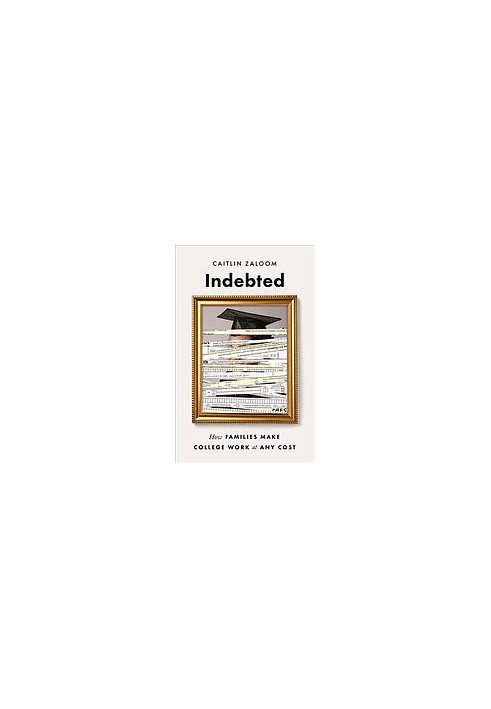 Indebted How families make college work at any cost