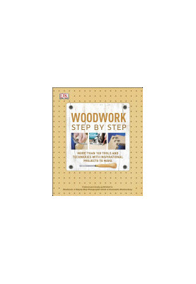 Woodwork Step by Step: More Than 100 Tools and Techniques with Inspirational Projects to Make