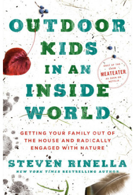 Outdoor Kids in an Inside World: Getting Your Family Out of the House and Radically Engaged with Nature