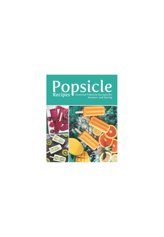 Popsicle Recipes: Essential Popsicle Recipes for Summer and Spring (2nd Edition)