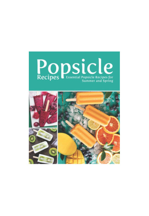 Popsicle Recipes: Essential Popsicle Recipes for Summer and Spring (2nd Edition)