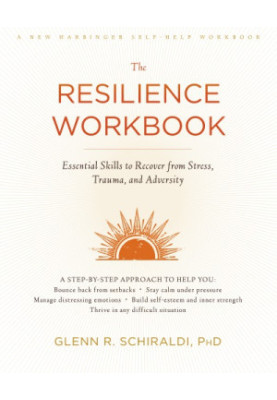 The resilience workbook : essential skills to recover from stress, trauma, and adversity
