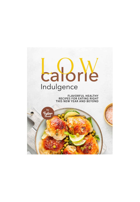 Low Calorie Indulgence: Flavorful Healthy Recipes for Eating Right this New Year and Beyond