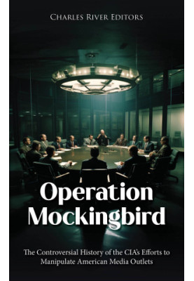 Operation Mockingbird: The Controversial History of the CIA’s Efforts to Manipulate American Media Outlets