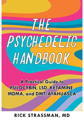 The Psychedelic Handbook: A Practical Guide to Psilocybin, LSD, Ketamine, MDMA, and Ayahuasca