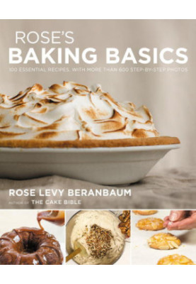 Rose's baking basics: 100 Essential Recipes, With More Than 600 Step-by-Step Photos