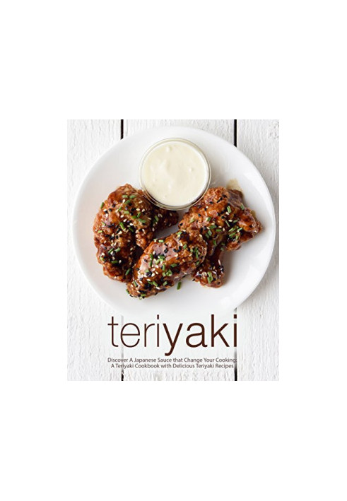 Teriyaki: Discover A Japanese Sauce that Change Your Cooking: A Teriyaki Cookbook with Delicious Teriyaki Recipes