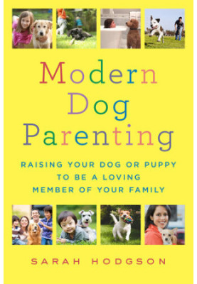 Modern Dog Parenting: Raising Your Dog or Puppy to Be a Loving Member of Your Family